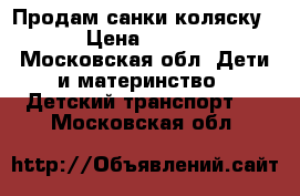 Продам санки коляску   › Цена ­ 2 000 - Московская обл. Дети и материнство » Детский транспорт   . Московская обл.